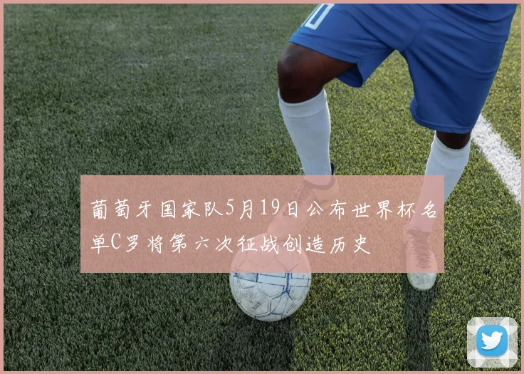 葡萄牙国家队5月19日公布世界杯名单C罗将第六次征战创造历史