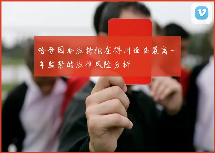 哈登因非法持枪在得州面临最高一年监禁的法律风险分析