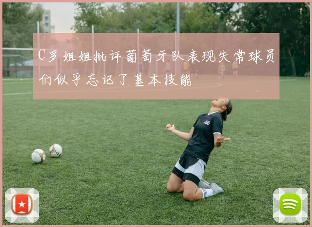 C罗姐姐批评葡萄牙队表现失常球员们似乎忘记了基本技能