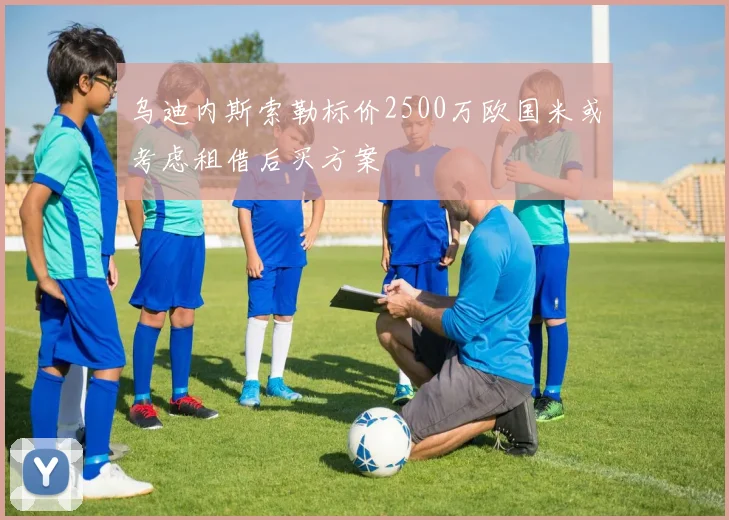 乌迪内斯索勒标价2500万欧国米或考虑租借后买方案