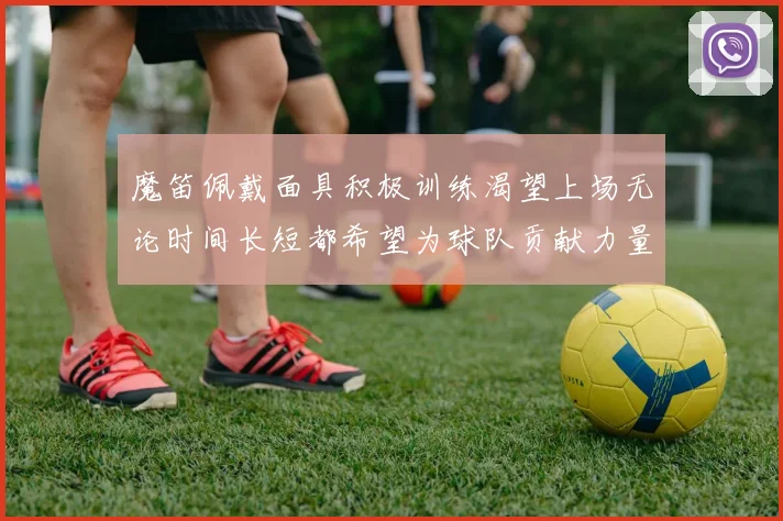 魔笛佩戴面具积极训练渴望上场无论时间长短都希望为球队贡献力量