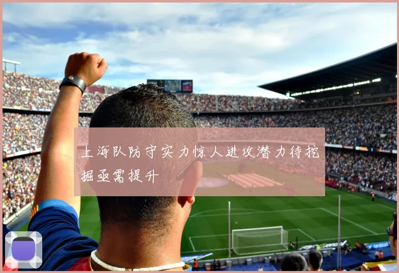 上海队防守实力惊人进攻潜力待挖掘亟需提升