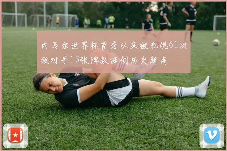 内马尔世界杯首秀以来被犯规61次致对手13张牌数据创历史新高